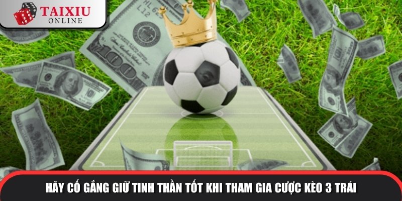tai xiu 3 trai 2 986 Hãy cố gắng giữ tinh thần tốt khi tham gia cược kèo 3 trái